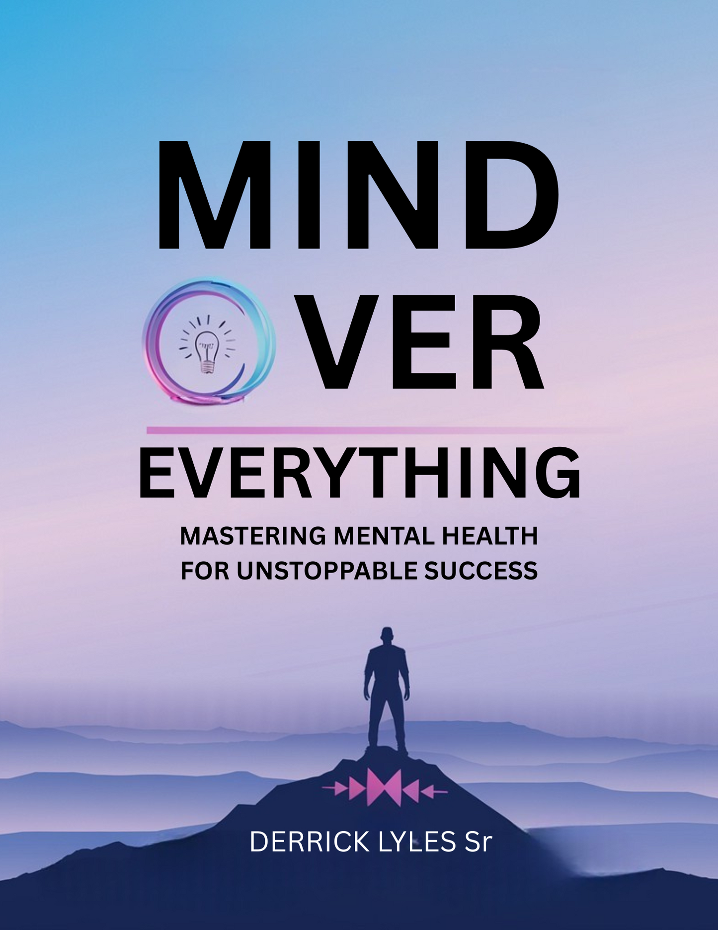 "Mind Over Everything: Mastering Mental Health for Unstoppable Success" FREE WORKBOOK INCULDED